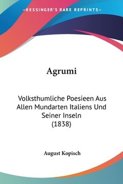 portada Agrumi: Volksthumliche Poesieen Aus Allen Mundarten Italiens Und Seiner Inseln (1838) (en Alemán)