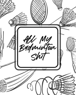 portada All My Badminton Shit: For Players Racket Sports Outdoors (en Inglés)