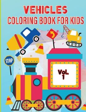 portada Vehicle Coloring Book for Kids Vol 1: For Preschool Children Ages 3-5 Car, Truck, Digger & Many More Things That Go To Color For Boys & Girls