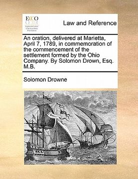 portada an oration, delivered at marietta, april 7, 1789, in commemoration of the commencement of the settlement formed by the ohio company. by solomon drown (en Inglés)