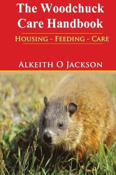 portada The Woodchuck Care Handbook: Housing - Feeding And Care (en Inglés)