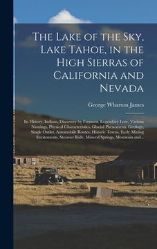 portada The Lake of the Sky, Lake Tahoe, in the High Sierras of California and Nevada; Its History, Indians, Discovery by Fremont, Legendary Lore, Various Nam (en Inglés)