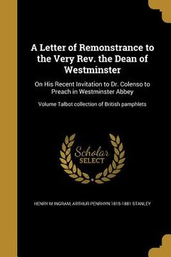 portada A Letter of Remonstrance to the Very Rev. the Dean of Westminster: On His Recent Invitation to Dr. Colenso to Preach in Westminster Abbey; Volume Talb (in English)