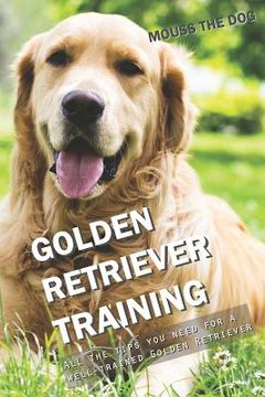 portada Golden Retriever Training: All the Tips You Need for a Well-Trained Golden Retriever (en Inglés)