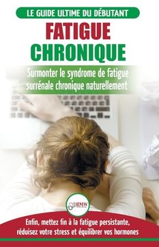 portada Fatigue Chronique: Guide du syndrome de fatigue chronique des glandes surrénales - Restaurer naturellement les hormones, le stress et l'é (en Francés)