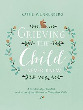 portada Grieving the Child I Never Knew: A Devotional for Comfort in the Loss of Your Unborn or Newly Born Child (en Inglés)