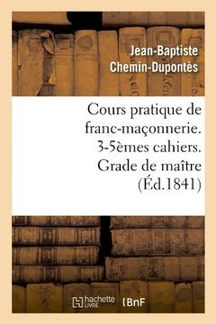 portada Cours Pratique de Franc-Maconnerie. 3-5emes Cahiers. Grade de Maitre (Ed.1841) (Sciences Sociales) (French Edition)