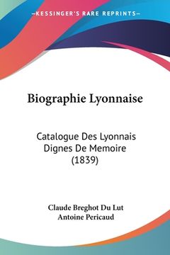 portada Biographie Lyonnaise: Catalogue Des Lyonnais Dignes De Memoire (1839) (en Francés)