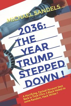 portada 2036: The Year Trump Stepped Down!: A Horrifying, Factual Account Sent Back In Time (Through 3 Black Holes) to Some Random,