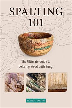 portada Spalting 101: The Ultimate How-To Guide to Coloring Wood With Fungi: The Ultimate Guide to Coloring Wood With Fungi (en Inglés)