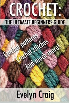 portada Crochet: The Ultimate Beginners Guide to Crocheting With Crochet Patterns, Crochet Stitches and More (Crochet, Crochet Book, Crochet Patterns, Crochet. For Beginners, Crocheting for Dummies) (en Inglés)