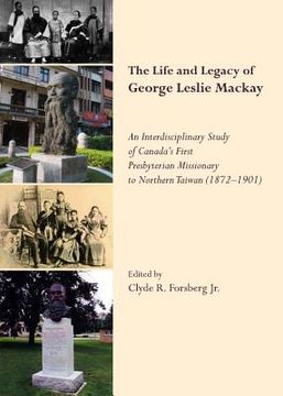 portada The Life and Legacy of George Leslie Mackay: An Interdisciplinary Study of Canadaâ (Tm)S First Presbyterian Missionary to Northern Taiwan (1872 Â " 19 (in English)