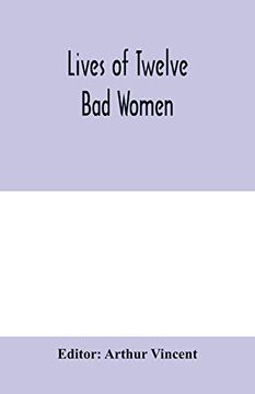 portada Lives of Twelve bad Women; Illustrations and Reviews of Feminine Turpitude set Forth by Impartial Hands (en Inglés)