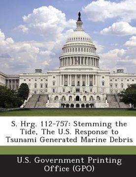 portada S. Hrg. 112-757: Stemming the Tide, the U.S. Response to Tsunami Generated Marine Debris