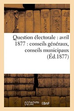 portada Question électorale: avril 1877 : conseils généraux, conseils municipaux (Éd.1877) (Sciences Sociales) (French Edition)