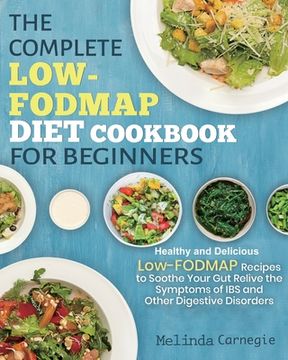 portada The Complete LOW-FODMAP Diet Cookbook for Beginners: Easy and Healthy Low-FODMAP Recipes to Soothe Your Gut Relieve the Symptoms of IBS and Other Dige 