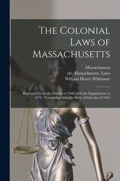 portada The Colonial Laws of Massachusetts: Reprinted From the Edition of 1660, With the Supplements to 1672: Containing Also, the Body of Liberties of 1641 (in English)