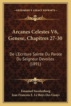 portada Arcanes Celestes V6, Genese, Chapitres 27-30: De L'Ecriture Sainte Ou Parole Du Seigneur Devoiles (1891) (in French)