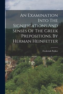 portada An Examination Into The Significations And Senses Of The Greek Prepositions, By Herman Heinfetter (en Inglés)