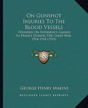 portada on gunshot injuries to the blood vessels: founded on experience gained in france during the great war, 1914-1918 (1919) (en Inglés)