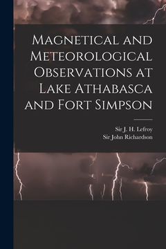 portada Magnetical and Meteorological Observations at Lake Athabasca and Fort Simpson [microform]