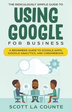 portada The Ridiculously Simple Guide to Using Google for Business: A Beginners Guide to Google Apps, Google Analytics, and Chromebook (in English)