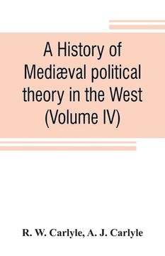 portada A history of mediæval political theory in the West (Volume IV) (en Inglés)