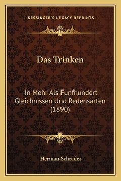 portada Das Trinken: In Mehr Als Funfhundert Gleichnissen Und Redensarten (1890) (en Alemán)