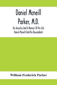 portada Daniel Mcneill Parker, M.D.: His Ancestry And A Memoir Of His Life; Daniel Mcneill And His Descendants (en Inglés)