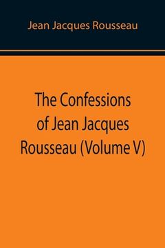 portada The Confessions of Jean Jacques Rousseau (Volume V) (en Inglés)
