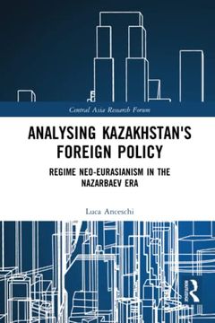 portada Analysing Kazakhstan'S Foreign Policy: Regime Neo-Eurasianism in the Nazarbaev era (Central Asia Research Forum) (en Inglés)