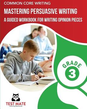 portada COMMON CORE WRITING Mastering Persuasive Writing, Grade 3: A Guided Workbook for Writing Opinion Pieces (en Inglés)