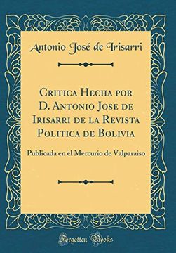 portada Critica Hecha por d. Antonio Jose de Irisarri de la Revista Politica de Bolivia: Publicada en el Mercurio de Valparaiso (Classic Reprint)