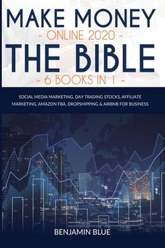 portada Make Money Online 2020 The Bible 6 Books in 1: Social Media Marketing, Day Trading Stocks, Affiliate Marketing, Amazon FBA, Dropshipping & Airbnb for (en Inglés)