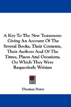 portada a key to the new testament: giving an account of the several books, their contents, their authors and of the times, places and occasions, on which (in English)