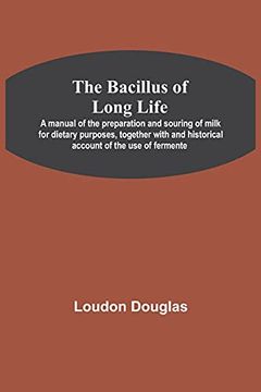 portada The Bacillus of Long Life; A Manual of the Preparation and Souring of Milk for Dietary Purposes, Together With and Historical Account of the use of Fermente (en Inglés)