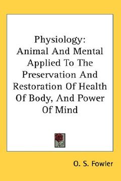 portada physiology: animal and mental applied to the preservation and restoration of health of body, and power of mind (in English)