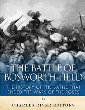 portada The Battle of Bosworth Field: The History of the Battle that Ended the Wars of the Roses (en Inglés)