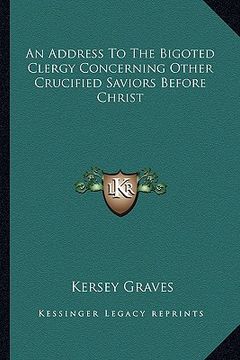 portada an address to the bigoted clergy concerning other crucified saviors before christ (en Inglés)