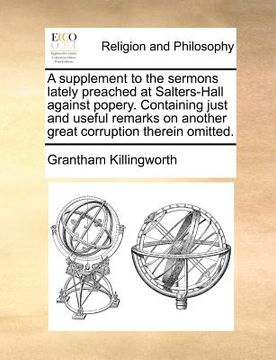 portada a   supplement to the sermons lately preached at salters-hall against popery. containing just and useful remarks on another great corruption therein o