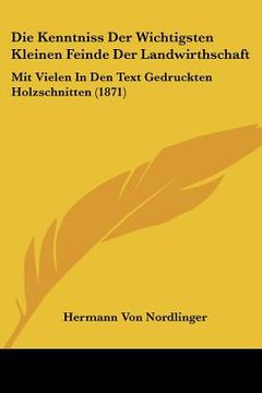 portada Die Kenntniss Der Wichtigsten Kleinen Feinde Der Landwirthschaft: Mit Vielen In Den Text Gedruckten Holzschnitten (1871) (en Alemán)