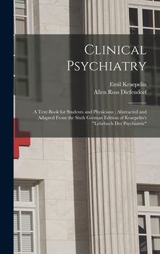 portada Clinical Psychiatry: A Text-Book for Students and Physicians; Abstracted and Adapted From the Sixth German Edition of Kraepelin's "Lehrbuch (en Inglés)