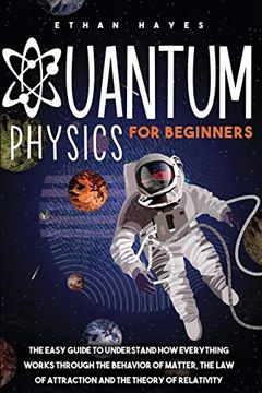 portada Quantum Physics for Beginners: The Easy Guide to Understand how Everything Works Through the Behavior of Matter, the law of Attraction and the Theory of Relativity (en Inglés)
