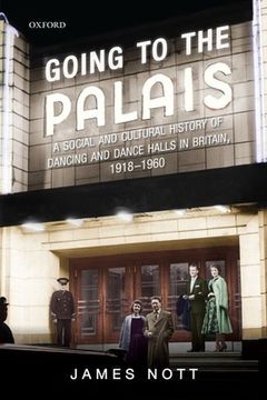 portada Going to the Palais: A Social and Cultural History of Dancing and Dance Halls in Britain, 1918-1960 (en Inglés)