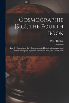 portada Gosmographie [sic], the Fourth Book [microform]: Part II: Containing the Chorography & Historie of America, and All the Principal Kingdoms, Provinces,