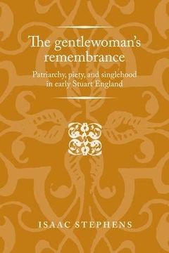portada The Gentlewoman's Remembrance: Patriarchy, Piety, and Singlehood in Early Stuart England (Politics Culture and Society in Early Modern Britain Mup) 