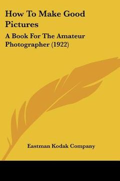 portada how to make good pictures: a book for the amateur photographer (1922) (in English)