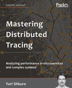 Mastering Distributed Tracing: Analyzing performance in microservices and complex systems (en Inglés)