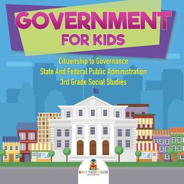 portada Government for Kids - Citizenship to Governance State And Federal Public Administration 3rd Grade Social Studies (en Inglés)