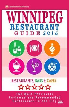 portada Winnipeg Restaurant Guide 2016: Best Rated Restaurants in Winnipeg, Canada - 400 restaurants, bars and cafés recommended for visitors, 2016 (in English)